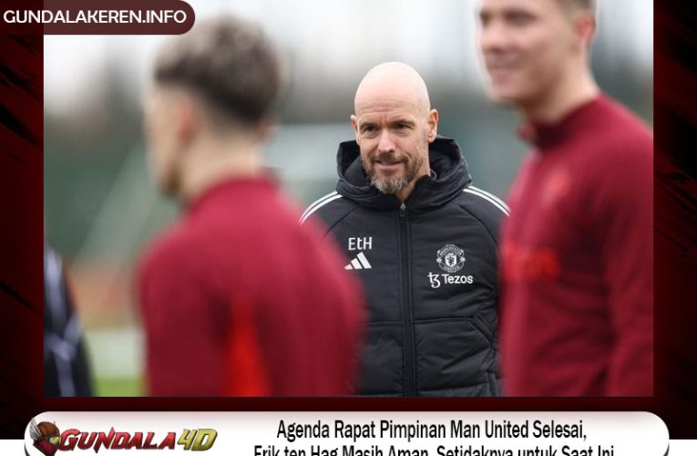 Agenda Rapat Pimpinan Man United Selesai; Erik ten Hag Masih Aman, Setidaknya untuk Saat Ini