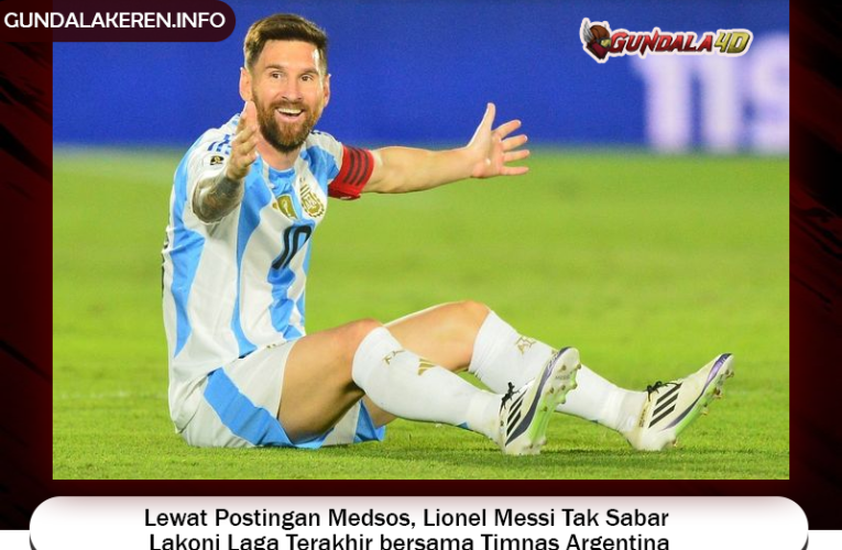 Lewat Postingan Medsos, Lionel Messi Tak Sabar Lakoni Laga Terakhir bersama Timnas Argentina