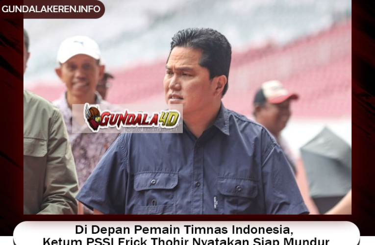 Di Depan Pemain Timnas Indonesia, Ketum PSSI Erick Thohir Nyatakan Siap Mundur