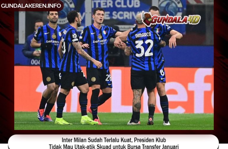 Inter Milan Sudah Terlalu Kuat, Presiden Klub Tidak Mau Utak-atik Skuad untuk Bursa Transfer Januari