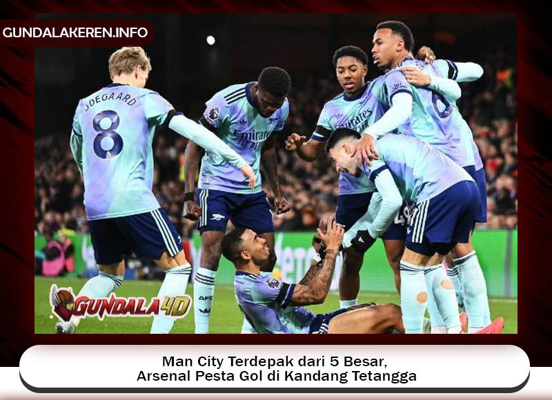 Man City Terdepak dari 5 Besar, Arsenal Pesta Gol di Kandang Tetangga