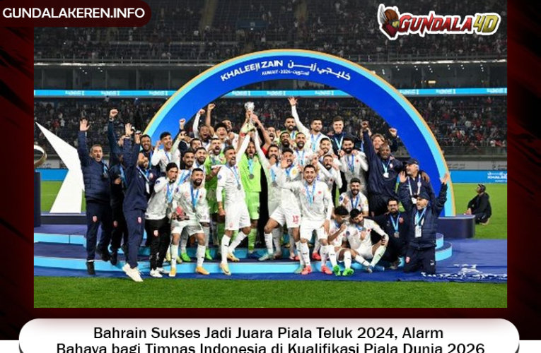 Bahrain Sukses Jadi Juara Piala Teluk 2024, Alarm Bahaya bagi Timnas Indonesia di Kualifikasi Piala Dunia 2026