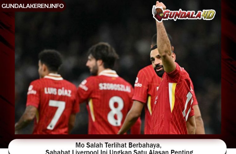 Mo Salah Terlihat Berbahaya, Sahabat Liverpool Ini Ungkap Satu Alasan Penting